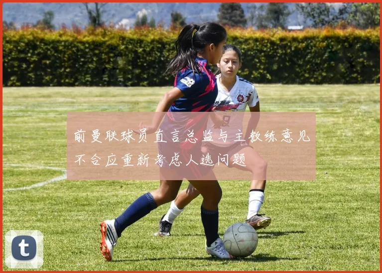前曼联球员直言总监与主教练意见不合应重新考虑人选问题
