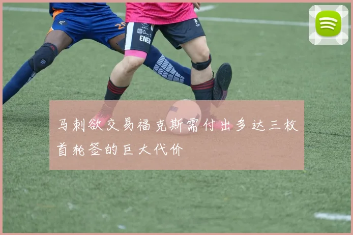 马刺欲交易福克斯需付出多达三枚首轮签的巨大代价