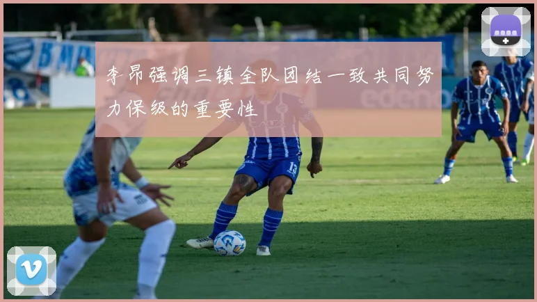 李昂强调三镇全队团结一致共同努力保级的重要性