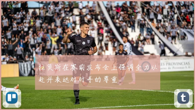 拉莫斯在赛前发布会上强调全力以赴并表达对对手的尊重