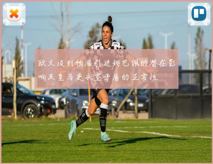 欧文谈利物浦引进姆巴佩的潜在影响及皇马更衣室矛盾的正常性