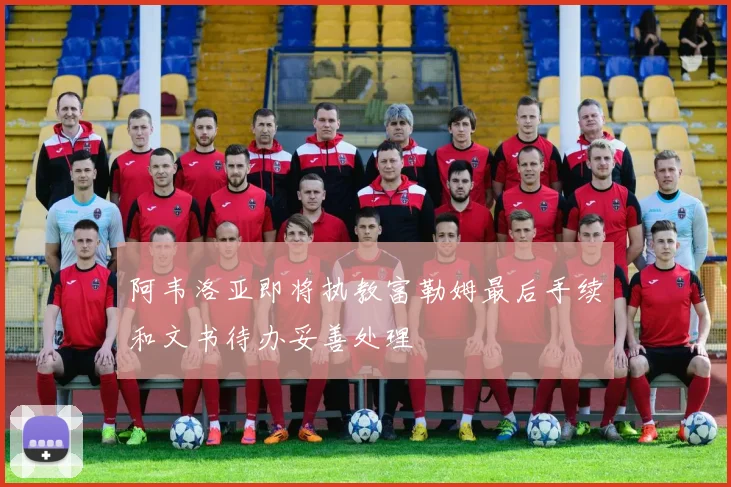 阿韦洛亚即将执教富勒姆最后手续和文书待办妥善处理
