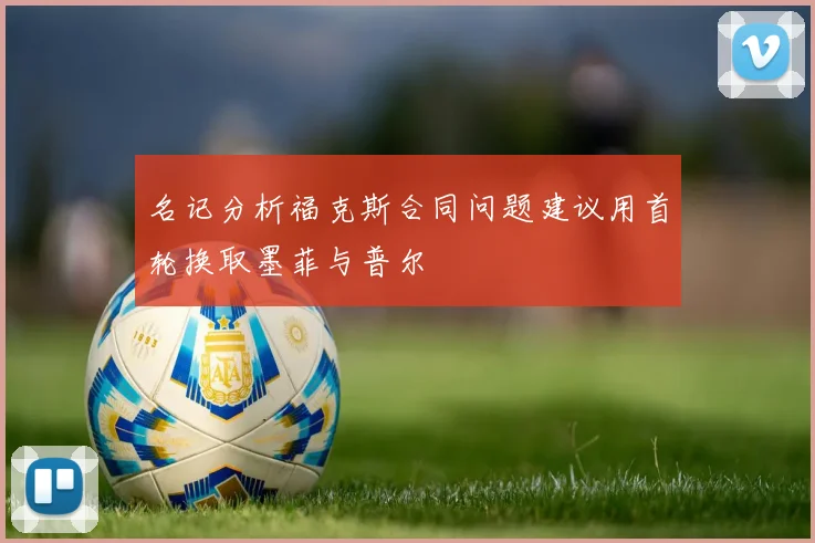 名记分析福克斯合同问题建议用首轮换取墨菲与普尔