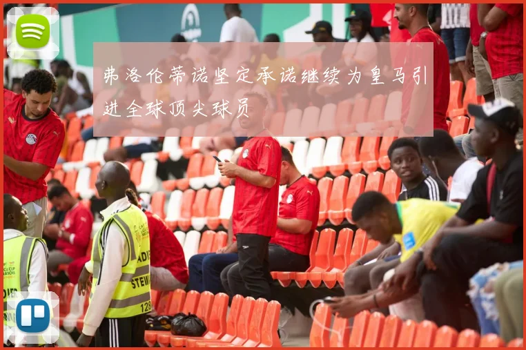 弗洛伦蒂诺坚定承诺继续为皇马引进全球顶尖球员